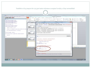 También es la p mayor de 0,05 por tanto volvemos a aceptar la nula y si hay normalidad.
 
