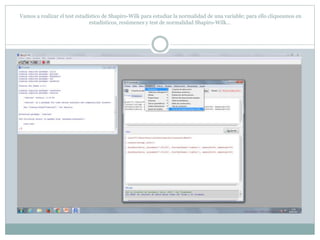 Vamos a realizar el test estadístico de Shapiro-Wilk para estudiar la normalidad de una variable; para ello cliqueamos en
estadísticos, resúmenes y test de normalidad Shapiro-Wilk…
 