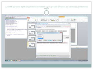 La variable que hemos elegido para estudiar su normalidad es peso, por tanto la tenemos que seleccionar y posteriormente
aceptar.
 