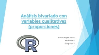 Análisis bivariado con
variables cualitativas
(proporciones)
Mariló Páyer Pérez
Macarena A
Subgrupo 3
 