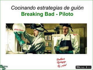 Cocinando estrategias de guión
    Breaking Bad - Piloto


                         #mga12
 