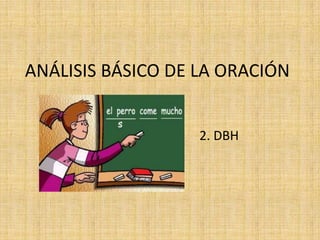 ANÁLISIS BÁSICO DE LA ORACIÓN


                   2. DBH
 