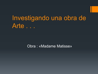 Investigando una obra de
Arte . . .
Obra : «Madame Matisse»
 