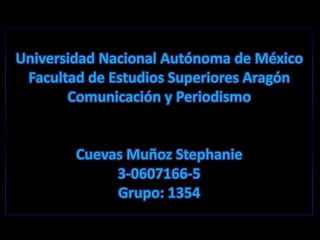 Universidad Nacional Autónoma de México Facultad de Estudios Superiores Aragón Comunicación y Periodismo Cuevas Muñoz Stephanie 3-0607166-5 Grupo: 1354 