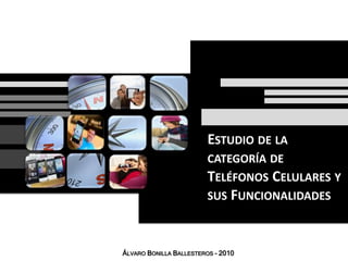 Estudio de la categoría de Teléfonos Celulares y sus Funcionalidades Álvaro Bonilla Ballesteros – 2010 
