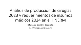 Análisis de producción de cirugías
2023 y requerimientos de insumos
médicos 2024 en el HNERM
Oficina de Gestión y Desarrollo
Red Prestacional Rebagliati
 