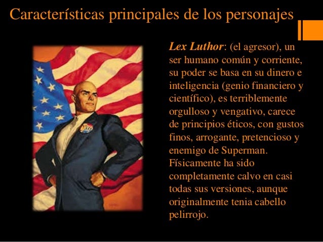CaracterÃ­sticas principales de los personajes
Lex Luthor: (el agresor), un
ser humano comÃºn y corriente,
su poder se basa ...