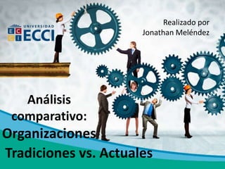 Análisis
comparativo:
Organizaciones
Realizado por
Jonathan Meléndez
Tradiciones vs. Actuales
 