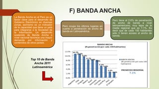 F) BANDA ANCHA
La Banda Ancha en el Perú es un
factor clave para el desarrollo de
Gobierno Electrónico en diversas
zonas, ...