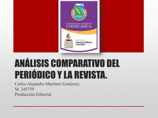ANÁLISIS COMPARATIVO DEL
PERIÓDICO Y LA REVISTA.
Carlos Alejandro Martínez Gutiérrez.
M. 245759
Producción Editorial.
 