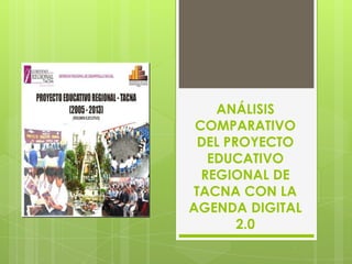 ANÁLISIS
 COMPARATIVO
 DEL PROYECTO
   EDUCATIVO
  REGIONAL DE
TACNA CON LA
AGENDA DIGITAL
       2.0
 