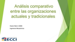 Análisis comparativo
entre las organizaciones
actuales y tradicionales
Hector Marín 33906
Ingeniería Mecatrónica
 