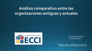 Análisis comparativo entre las
organizaciones antiguas y actuales
Teorías organizativas
Universidad ECCI
 