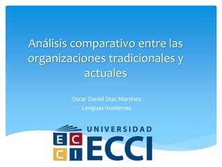 Análisis comparativo entre las
organizaciones tradicionales y
actuales
Oscar Daniel Díaz Martínez
Lenguas modernas
 