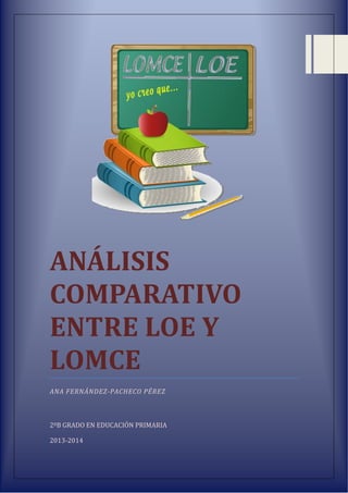 ANÁLISIS
COMPARATIVO
ENTRE LOE Y
LOMCE
ANA FERNÁNDEZ-PACHECO PÉREZ
2ºB GRADO EN EDUCACIÓN PRIMARIA
2013-2014
 
