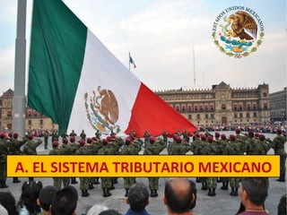 A. EL SISTEMA TRIBUTARIO MEXICANO
 