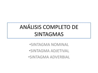 ANÁLISIS COMPLETO DE
     SINTAGMAS
   •SINTAGMA NOMINAL
  •SINTAGMA ADJETIVAL
  •SINTAGMA ADVERBIAL
 