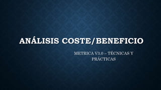 ANÁLISIS COSTE/BENEFICIO
METRICA V3.0 – TÉCNICAS Y
PRÁCTICAS
 