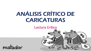 ANÁLISIS CRÍTICO DE
CARICATURAS
Lectura Crítica
 