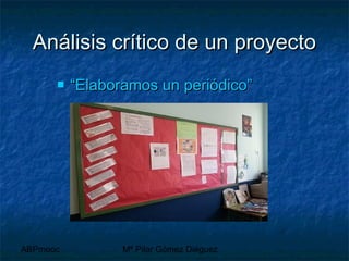 ABPmooc Mª Pilar Gómez Diéguez
Análisis crítico de un proyectoAnálisis crítico de un proyecto
 “Elaboramos un periódico”“Elaboramos un periódico”
 