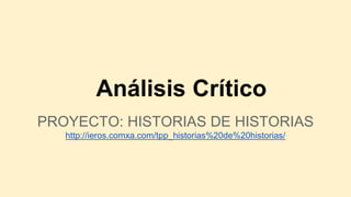 Análisis Crítico
PROYECTO: HISTORIAS DE HISTORIAS
http://ieros.comxa.com/tpp_historias%20de%20historias/
 
