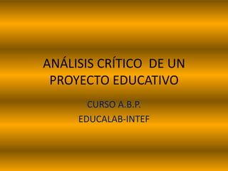 ANÁLISIS CRÍTICO DE UN
PROYECTO EDUCATIVO
CURSO A.B.P.
EDUCALAB-INTEF
 