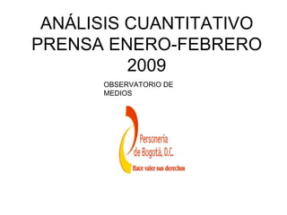 ANÁLISIS CUANTITATIVO
PRENSA ENERO-FEBRERO
          2009
      OBSERVATORIO DE
      MEDIOS
 