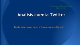 Por Juan José Sánchez Campos
@juanjoberja

Análisis cuenta Twitter
De docentes conectados a docentes en-red(ados).

 