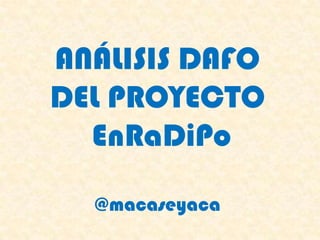 ANÁLISIS DAFO
DEL PROYECTO
EnRaDiPo
@macaseyaca
 