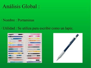Análisis Global :
• Nombre : Portaminas
• Utilidad : Se utiliza para escribir como un lapiz.
 