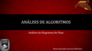 ANÁLISIS DE ALGORITMOS
Análisis de Diagramas de Flujo
Kevin Alexander Ascencio Martínez
 