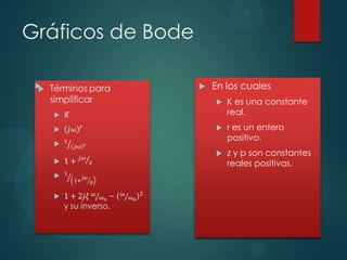 Gráficos de Bode




En los cuales


K es una constante
real.



r es un entero
positivo.



z y p son constantes
reales positivas.

 