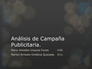 Análisis de Campaña
Publicitaria.
Mario Amadeo Urquiza Funes #30.
Marlon Ernesto Orellana Quezada #11.
 