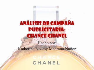 Análisis de campaña
publicitaria:
Chance Chanel
Hecho por:
Katherine Noemy Medrano Núñez
 