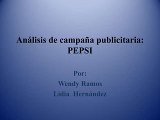 Análisis de campaña publicitaria:
PEPSI
Por:
Wendy Ramos
Lidia Hernández
 