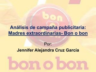 Análisis de campaña publicitaria:
Madres extraordinarias- Bon o bon
Por:
Jennifer Alejandra Cruz García
 