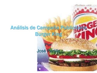 Análisis de Campaña Publicitaria
Burger King
Por:
José Portillo
 