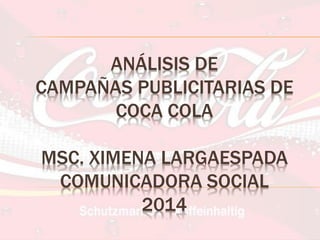 ANÁLISIS DE CAMPAÑAS PUBLICITARIAS DE COCA COLA MSC. XIMENA LARGAESPADA COMUNICADORA SOCIAL 2014  