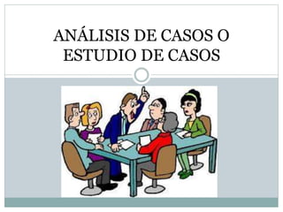 ANÁLISIS DE CASOS O
ESTUDIO DE CASOS
 