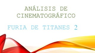 ANÁLISIS DE 
CINEMATOGRÁFICO 
FURIA DE TITANES 2 
 