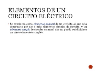  Se considera como elemento general de un circuito al que esta 
compuesto por dos o más elementos simples de circuito; y un 
elemento simple de circuito es aquel que no puede subdividirse 
en otros elementos simples. 
 