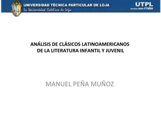 ANÁLISIS DE CLÁSICOS LATINOAMERICANOS
  DE LA LITERATURA INFANTIL Y JUVENIL




     MANUEL PEÑA MUÑOZ
 