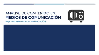 ANÁLISIS DE CONTENIDO EN
MEDIOS DE COMUNICACIÓN
OBJETIVO:ANALIZAR LA COMUNICACIÓN
 