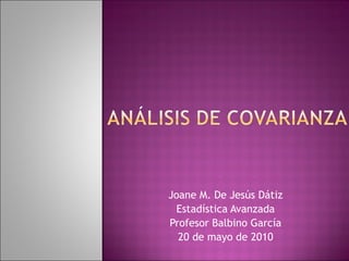 Joane M. De Jesús Dátiz Estadística Avanzada Profesor Balbino García 20 de mayo de 2010 