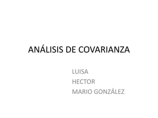 ANÁLISIS DE COVARIANZA

         LUISA
         HECTOR
         MARIO GONZÁLEZ
 