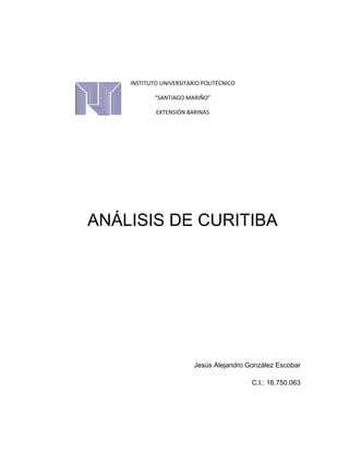 INSTITUTO UNIVERSITARIO POLITÉCNICO
“SANTIAGO MARIÑO”
EXTENSIÓN BARINAS
ANÁLISIS DE CURITIBA
Jesús Alejandro González Escobar
C.I.: 16.750.063
 