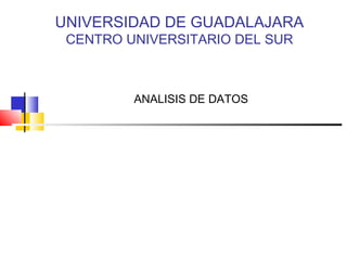 UNIVERSIDAD DE GUADALAJARA
CENTRO UNIVERSITARIO DEL SUR
ANALISIS DE DATOS
 