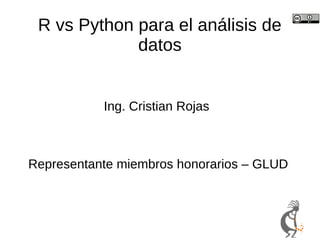 R vs Python para el análisis de
datos
Ing. Cristian Rojas
Representante miembros honorarios – GLUD
 