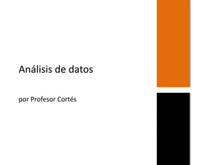 Análisis de datos
por Profesor Cortés
 