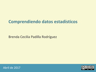 Abril de 2017
Comprendiendo datos estadísticos
Brenda Cecilia Padilla Rodríguez
 